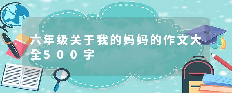 六年级关于我的妈妈的作文大全500字