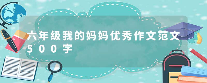 六年级我的妈妈优秀作文范文500字