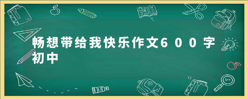 畅想带给我快乐作文600字初中