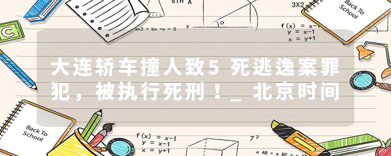 大连轿车撞人致5死逃逸案罪犯，被执行死刑！_北京时间