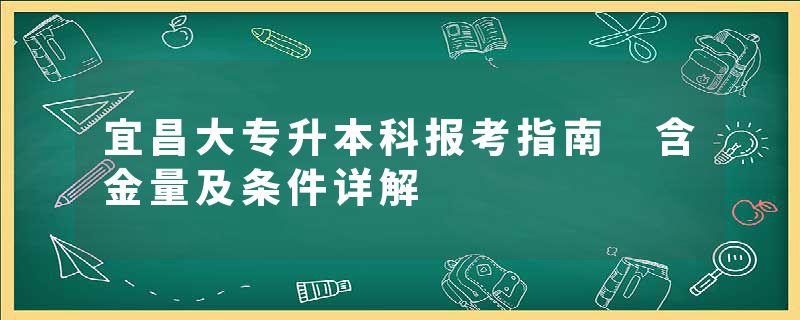 宜昌大专升本科报考指南 含金量及条件详解