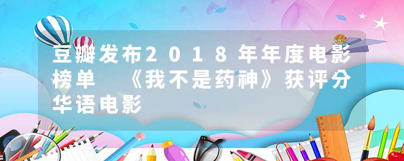 豆瓣发布2018年年度电影榜单 《我不是药神》获评分华语电影
