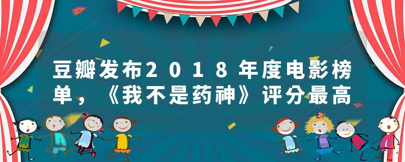 豆瓣发布2018年度电影榜单，《我不是药神》评分最高