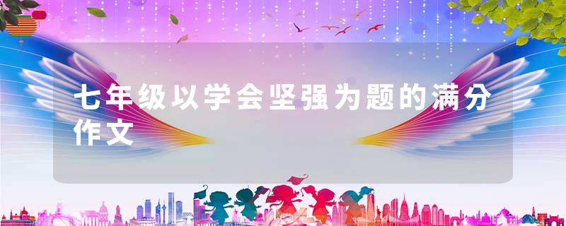 七年级以学会坚强为题的满分作文