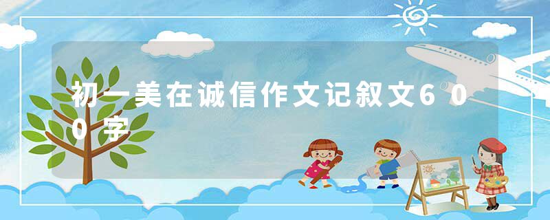 初一美在诚信作文记叙文600字
