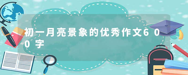 初一月亮景象的优秀作文600字