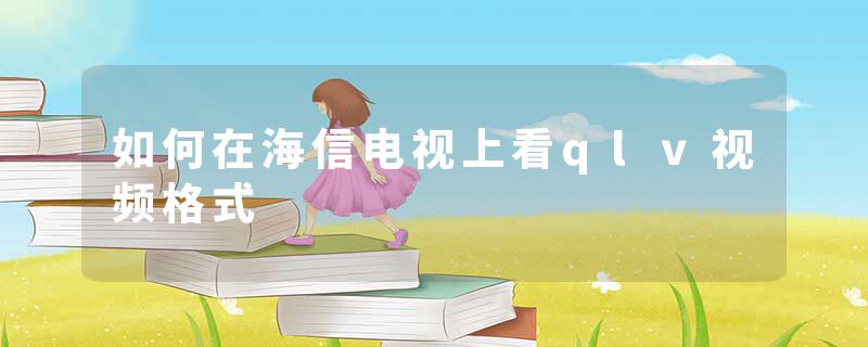 如何在海信电视上看qlv视频格式