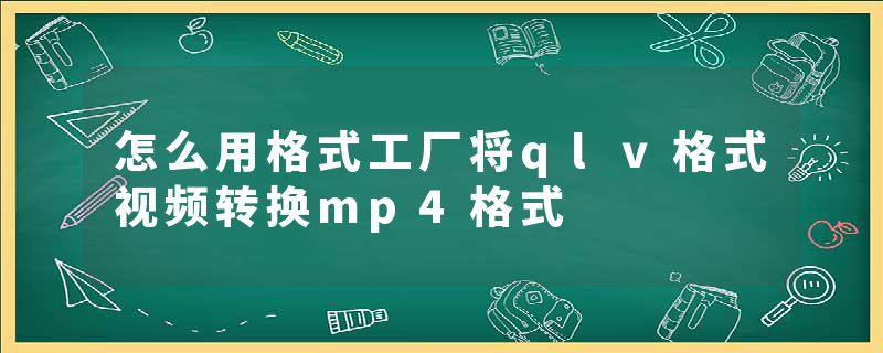 怎么用格式工厂将qlv格式视频转换mp4格式
