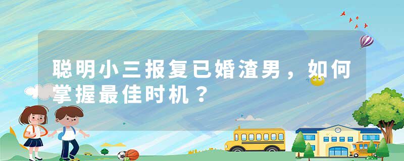 聪明小三报复已婚渣男，如何掌握最佳时机？