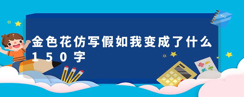 金色花仿写假如我变成了什么150字