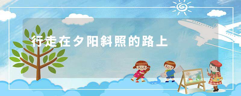 行走在夕阳斜照的路上