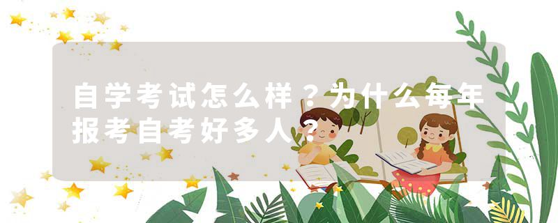 自学考试怎么样？为什么每年报考自考好多人？