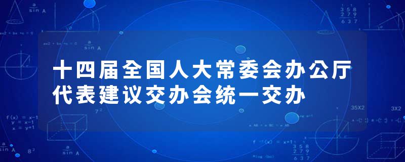 十四届全国人大常委会办公厅代表建议交办会统一交办