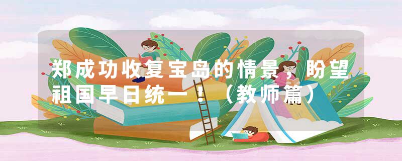 郑成功收复宝岛的情景，盼望祖国早日统一！（教师篇）