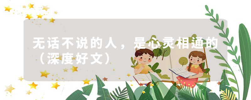 无话不说的人，是心灵相通的（深度好文）