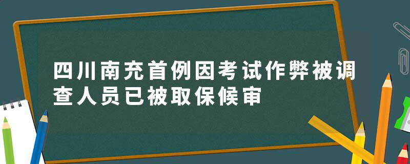 四川南充首例因考试作弊被调查人员已被取保候审