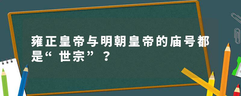 雍正皇帝与明朝皇帝的庙号都是“世宗”？