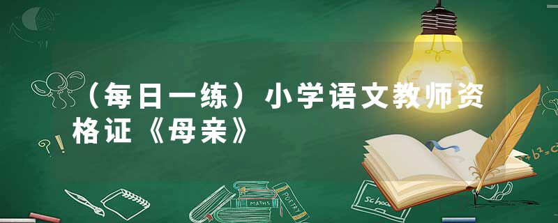 （每日一练）小学语文教师资格证《母亲》