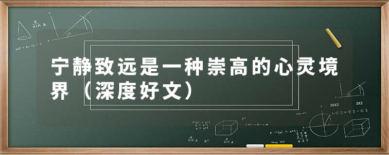 宁静致远是一种崇高的心灵境界（深度好文）