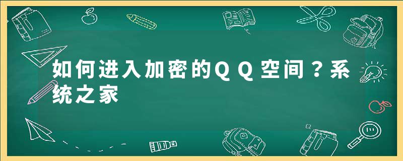 如何进入加密的QQ空间？系统之家