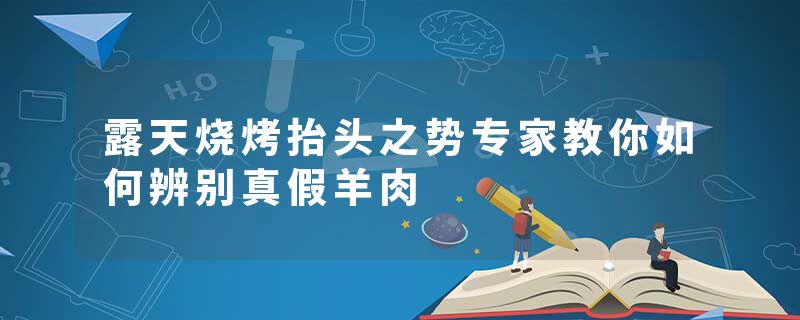 露天烧烤抬头之势专家教你如何辨别真假羊肉