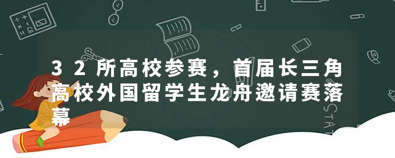 32所高校参赛，首届长三角高校外国留学生龙舟邀请赛落幕