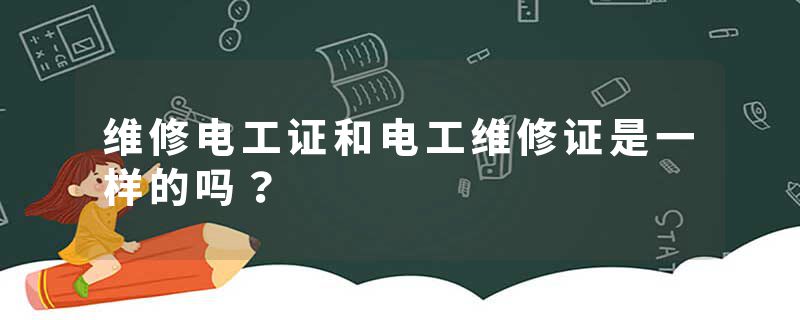 维修电工证和电工维修证是一样的吗？