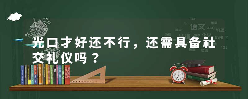 光口才好还不行，还需具备社交礼仪吗？