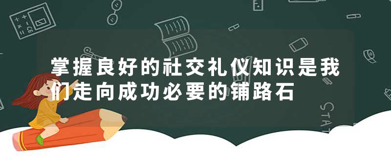 掌握良好的社交礼仪知识是我们走向成功必要的铺路石