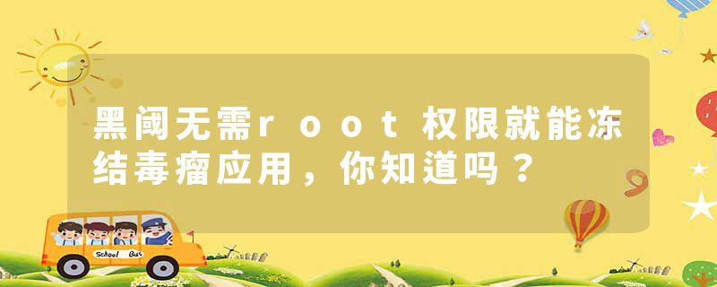 黑阈无需root权限就能冻结毒瘤应用，你知道吗？