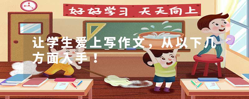 让学生爱上写作文，从以下几方面入手！