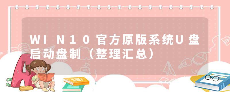 WIN10官方原版系统U盘启动盘制（整理汇总）