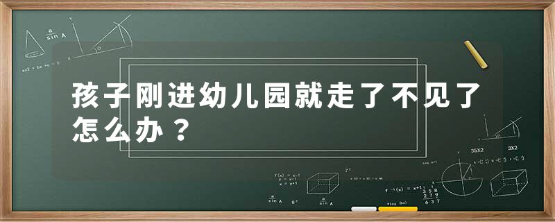 孩子刚进幼儿园就走了不见了怎么办？