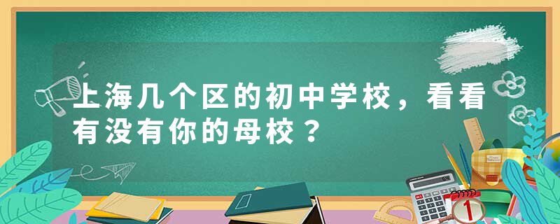 上海几个区的初中学校，看看有没有你的母校？