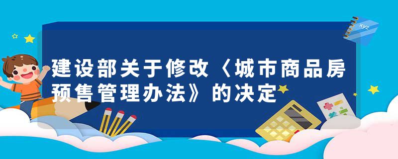 建设部关于修改〈城市商品房预售管理办法》的决定