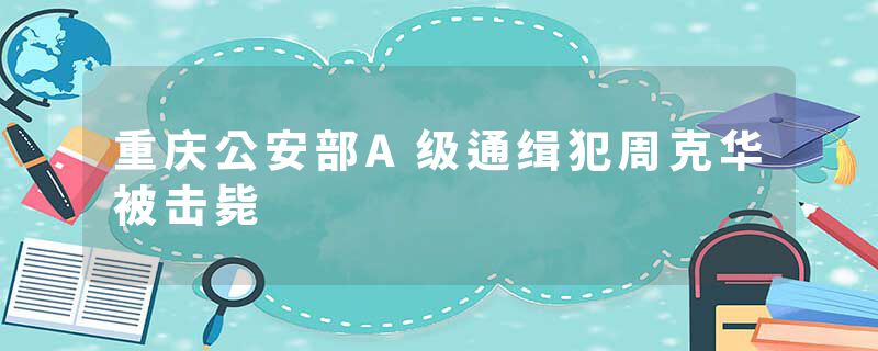 重庆公安部A级通缉犯周克华被击毙