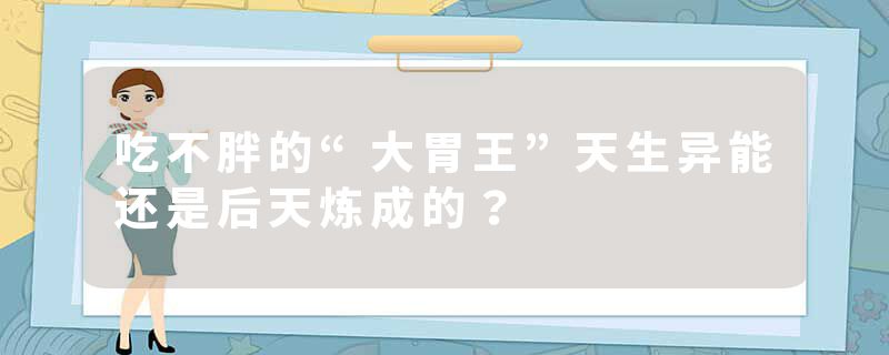 吃不胖的“大胃王”天生异能还是后天炼成的？