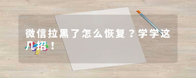 微信拉黑了怎么恢复？学学这几招！