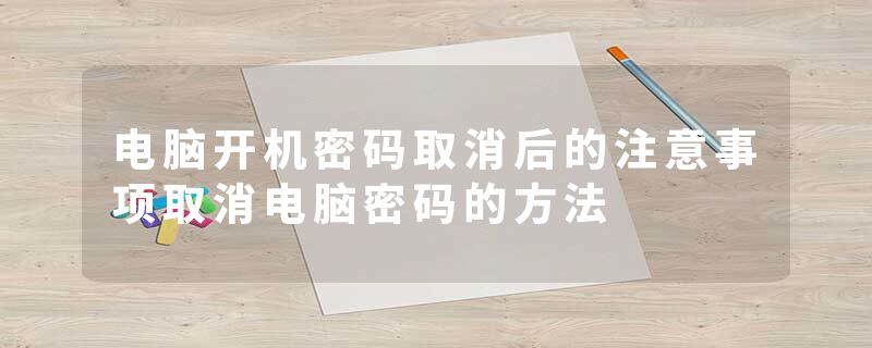 电脑开机密码取消后的注意事项取消电脑密码的方法