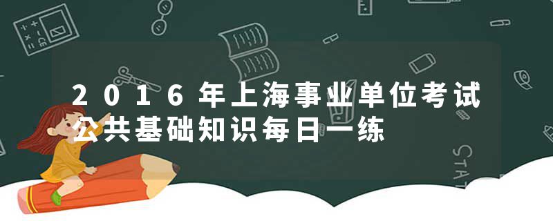 2016年上海事业单位考试公共基础知识每日一练