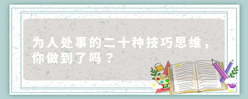 为人处事的二十种技巧思维，你做到了吗？