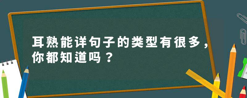 耳熟能详句子的类型有很多，你都知道吗？