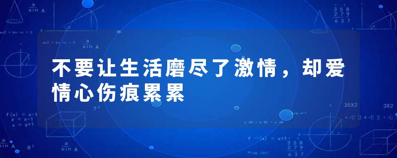 不要让生活磨尽了激情，却爱情心伤痕累累