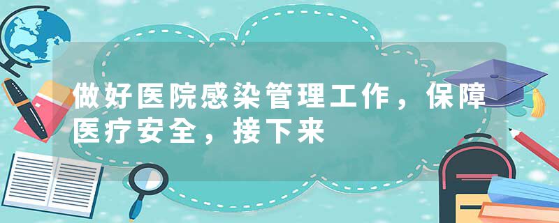 做好医院感染管理工作，保障医疗安全，接下来