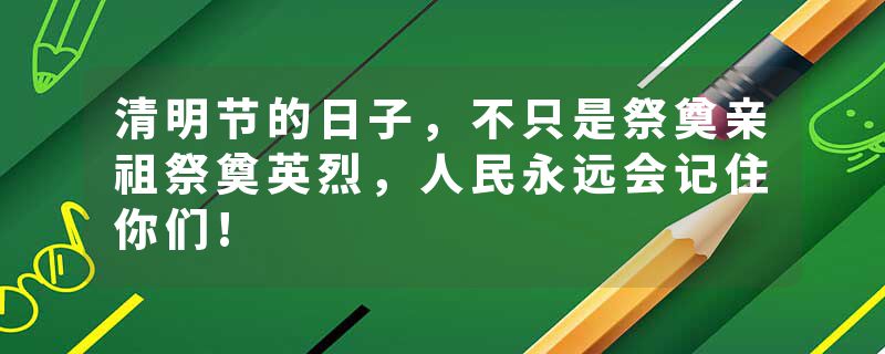 清明节的日子，不只是祭奠亲祖祭奠英烈，人民永远会记住你们!