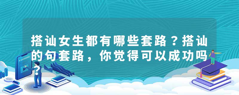 搭讪女生都有哪些套路？搭讪的句套路，你觉得可以成功吗？