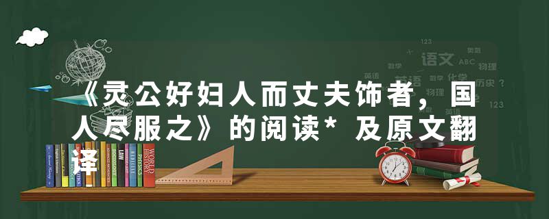 《灵公好妇人而丈夫饰者,国人尽服之》的阅读*及原文翻译