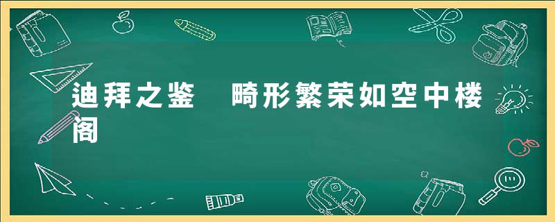 迪拜之鉴 畸形繁荣如空中楼阁