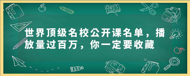 世界顶级名校公开课名单，播放量过百万，你一定要收藏