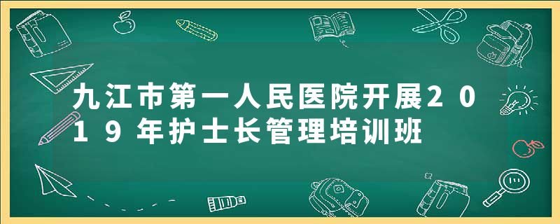 九江市第一人民医院开展2019年护士长管理培训班